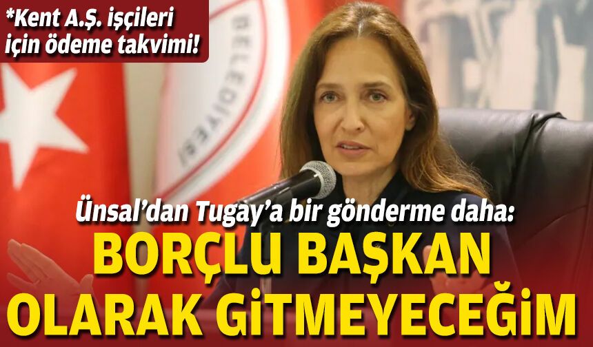 Ünsal’dan Tugay’a bir gönderme daha: Borçlu başkan olarak gitmeyeceğim