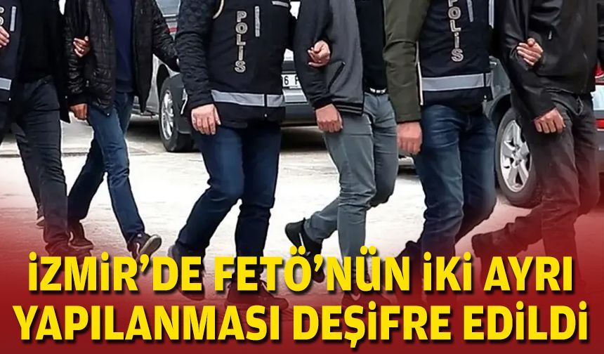 İzmir’de FETÖ’nün iki ayrı yapılanması deşifre edildi