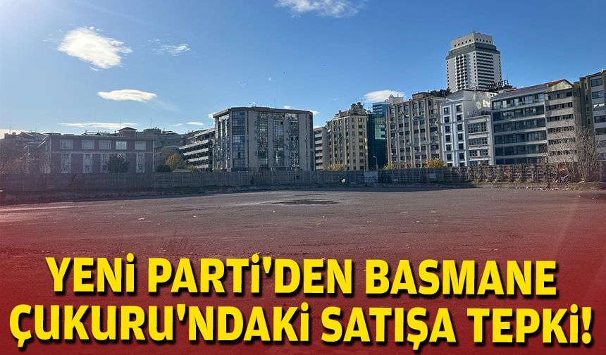 YENİ Parti'den Basmane Çukuru'ndaki satışa tepki!
