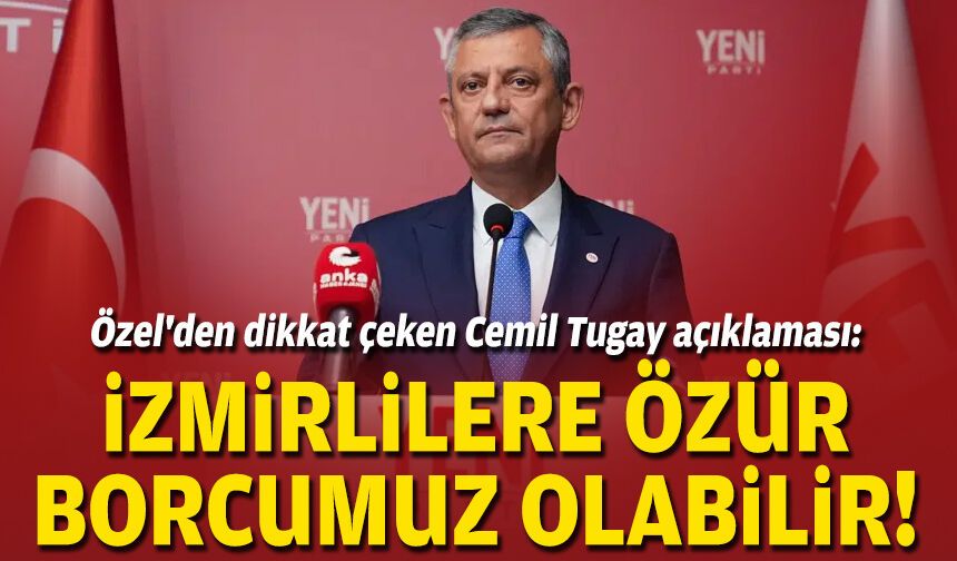 Özel'den dikkat çeken Cemil Tugay açıklaması: İzmirlilere özür borcumuz olabilir!