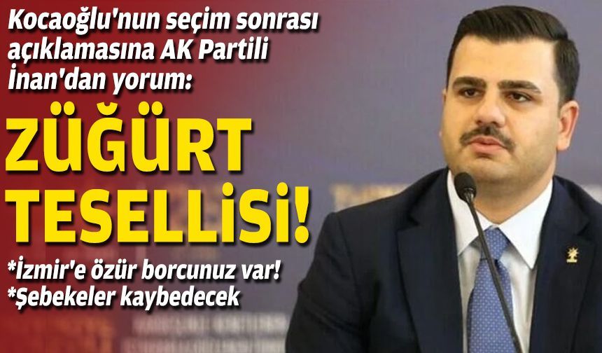 Kocaoğlu'nun seçim sonrası açıklamasına AK Partili İnan'dan yorum: Züğürt tesellisi!