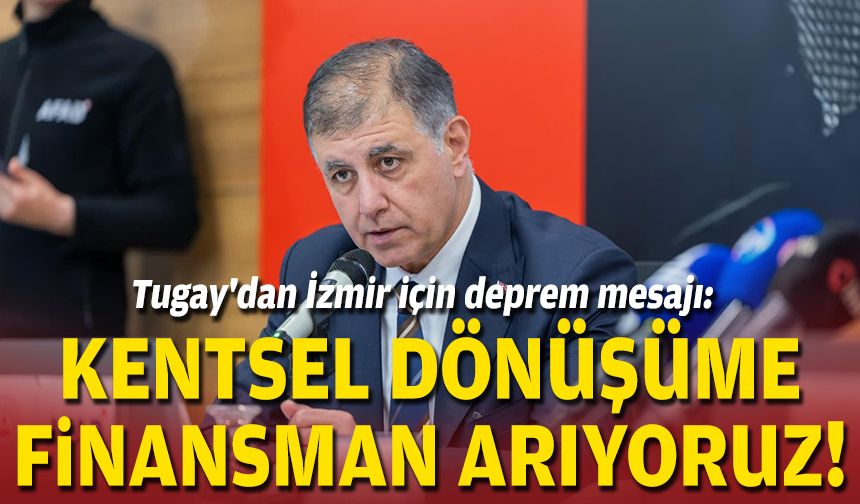Tugay'dan İzmir için deprem mesajı: Kentsel dönüşüme finansman arıyoruz!