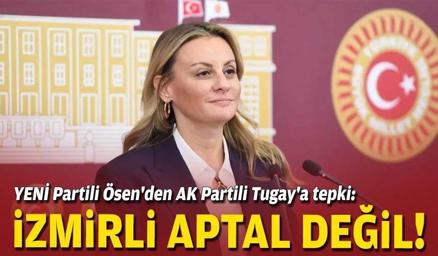 YENİ Partili Ösen'den AK Partili Tugay'a tepki: İzmirli aptal değil!