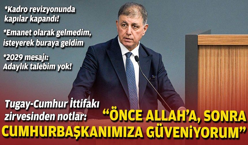 Tugay-Cumhur İttifakı zirvesinden notlar: “Önce Allah’a, sonra cumhurbaşkanımıza güveniyorum”