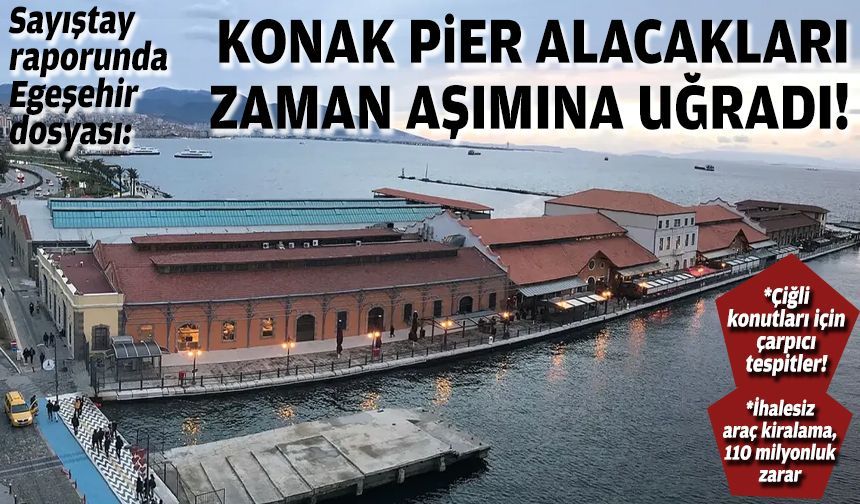 Sayıştay raporunda Egeşehir dosyası: Konak Pier alacakları zaman aşımına uğradı!