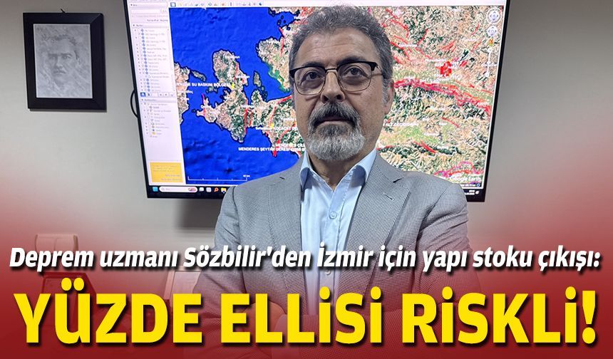 Deprem uzmanı Sözbilir'den İzmir için yapı stoku çıkışı: Yüzde ellisi riskli!