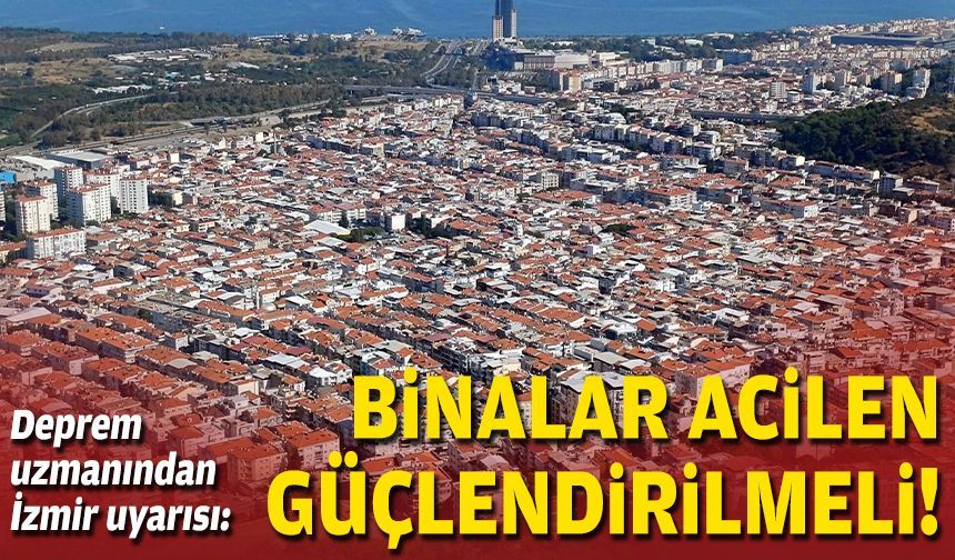 Deprem uzmanından İzmir uyarısı: Binalar acilen güçlendirilmeli!