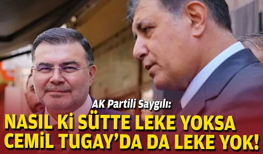 AK Partili Saygılı: Nasıl ki sütte leke yoksa Cemil Tugay’da da leke yok!