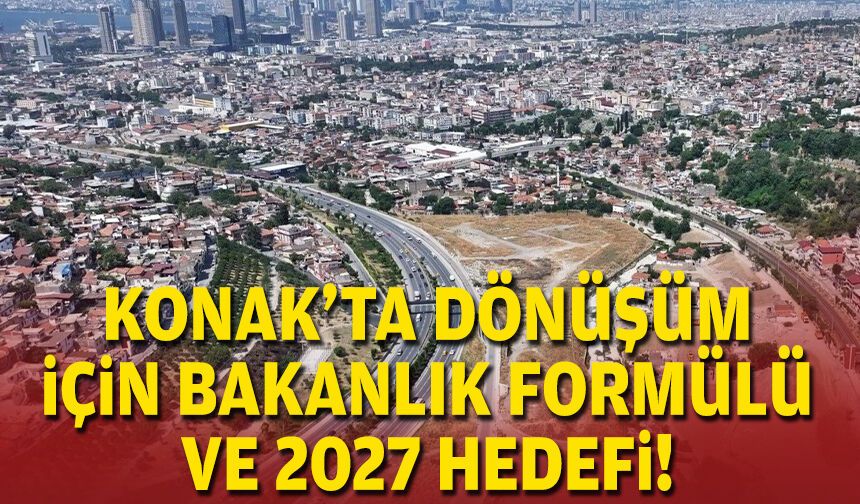 Konak’ta dönüşüm için Bakanlık formülü ve 2027 hedefi!
