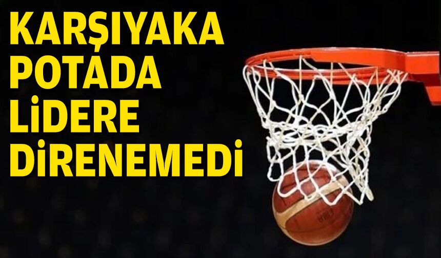Karşıyaka, potada namağlup lidere direnemedi