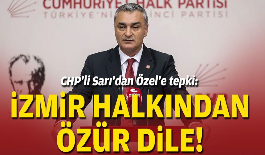 CHP'li Sarı'dan Özel'e tepki: İzmir halkından özür dile!