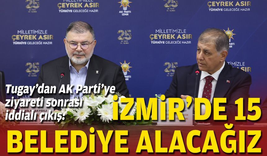 Tugay’dan AK Parti’ye ziyareti sonrası iddialı çıkış: İzmir’de 15 belediye alacağız