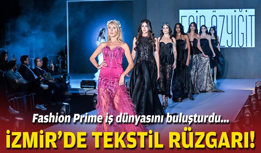 Fashion Prime iş dünyasını buluşturdu... İzmir’de tekstil rüzgarı!