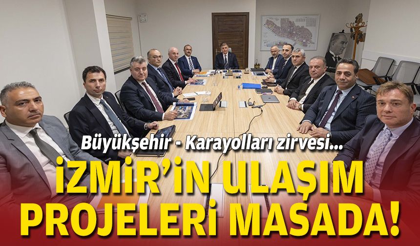 Büyükşehir - Karayolları zirvesi... İzmir’in ulaşım projeleri masada!