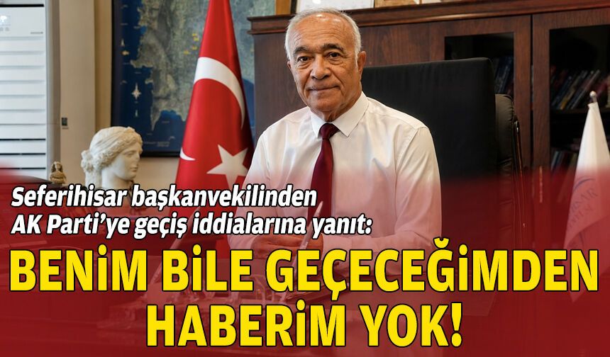 Seferihisar başkanvekilinden AK Parti’ye geçiş iddialarına yanıt: Benim bile geçeceğimden haberim yok!