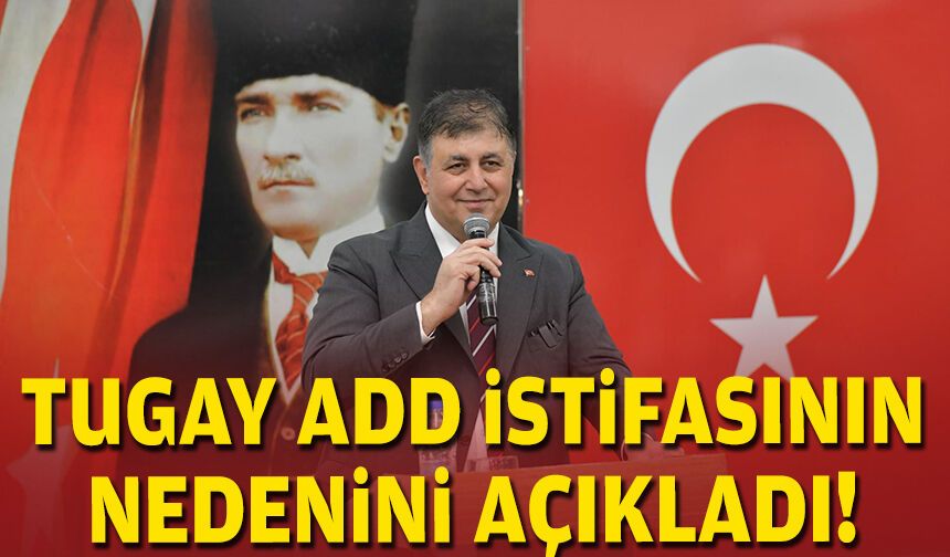 Tugay ADD istifasının nedenini açıkladı!