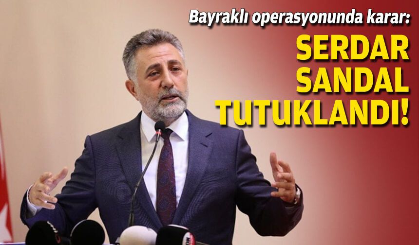 Bayraklı operasyonunda karar: Serdar Sandal tutuklandı!