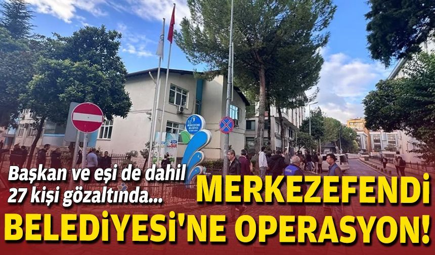 Başkan ve eşi de dahil 27 kişi gözaltında... Merkezefendi Belediyesi'ne operasyon!