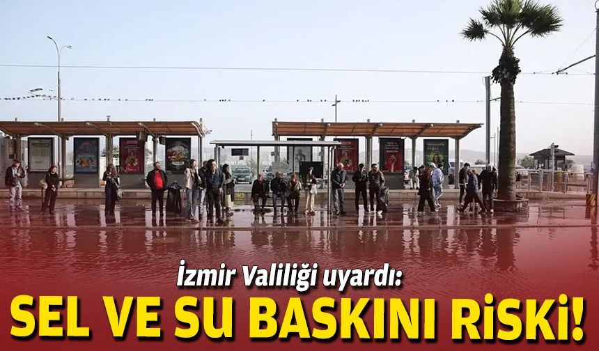 İzmir Valiliği uyardı: Sel ve su baskını riski!