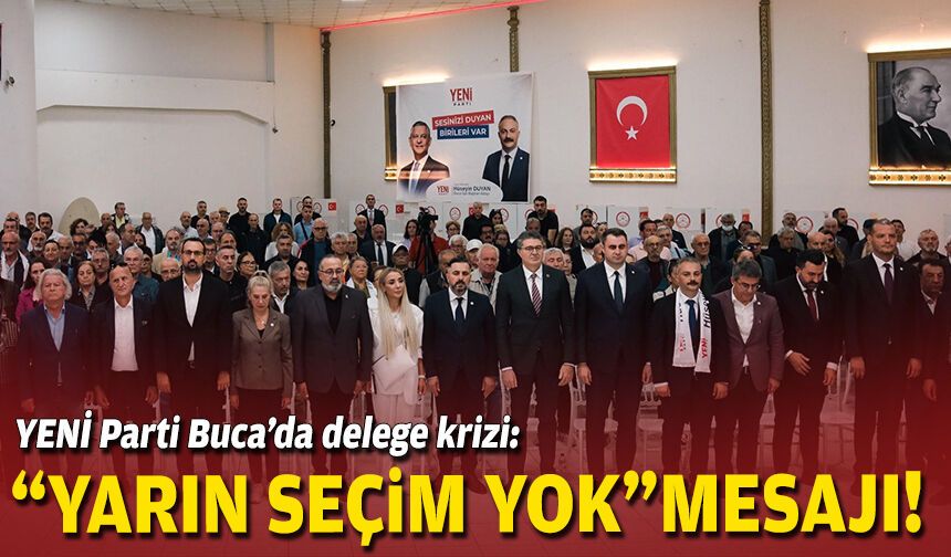 YENİ Parti Buca’da delege krizi: “Yarın seçim yok” mesajı!