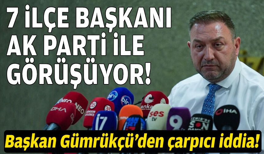 Başkan Gümrükçü’den çarpıcı iddia: 7 belediye başkanı AK Parti ile görüşüyor!
