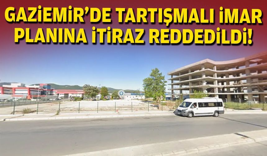Gaziemir’de tartışmalı imar planına itiraz reddedildi!
