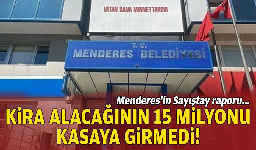 Menderes’in Sayıştay raporu: Kira alacağının 15 milyonu kasaya girmedi!