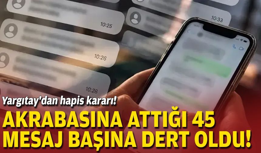 Akrabasına attığı 45 mesaj başına dert oldu... Yargıtay'dan hapis kararı!