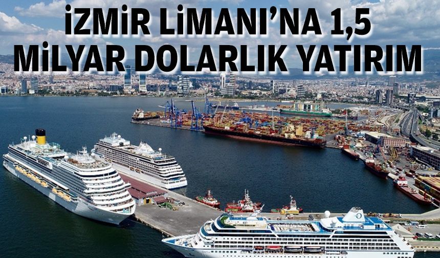 İzmir Limanı’na 1,5 milyar dolarlık yatırım