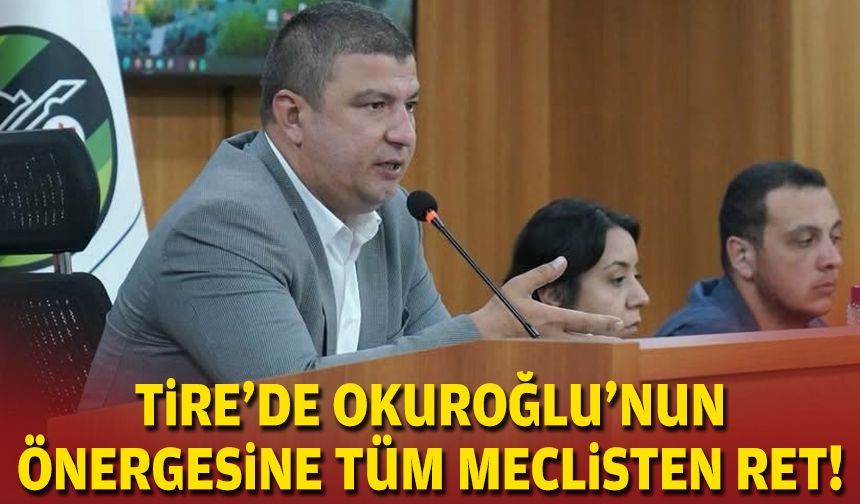 Tire’de Okuroğlu’nun önergesine tüm meclisten ret!