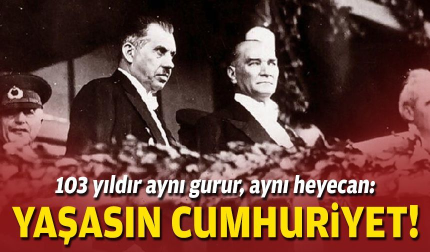 103 yıldır aynı gurur, aynı heyecan: Yaşasın Cumhuriyet!