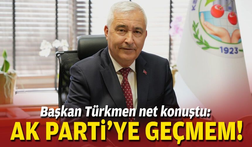Başkan Türkmen net konuştu: AK Parti'ye geçmem!