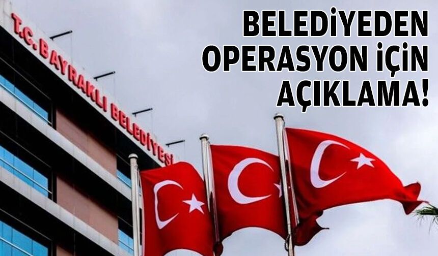 Bayraklı Belediyesi'nden operasyon sonrası açıklama!