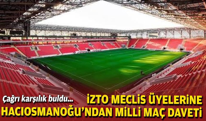 Çağrı karşılık buldu… İZTO meclis üyelerine Hacıosmanoğu’ndan milli maç daveti