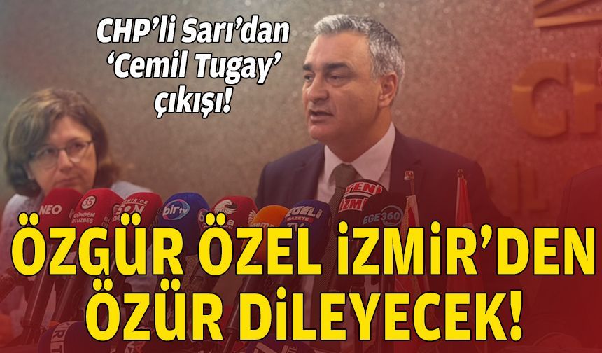 CHP’li Sarı’dan “Cemil Tugay” tepkisi: Özel, İzmir’den özür dileyecek!