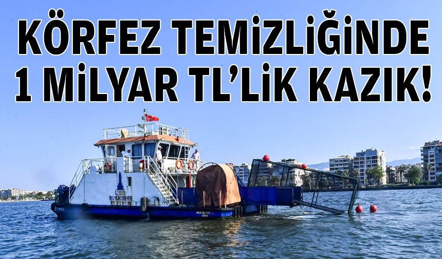 Körfez temizliğinde 1 milyar TL'lik kazık!