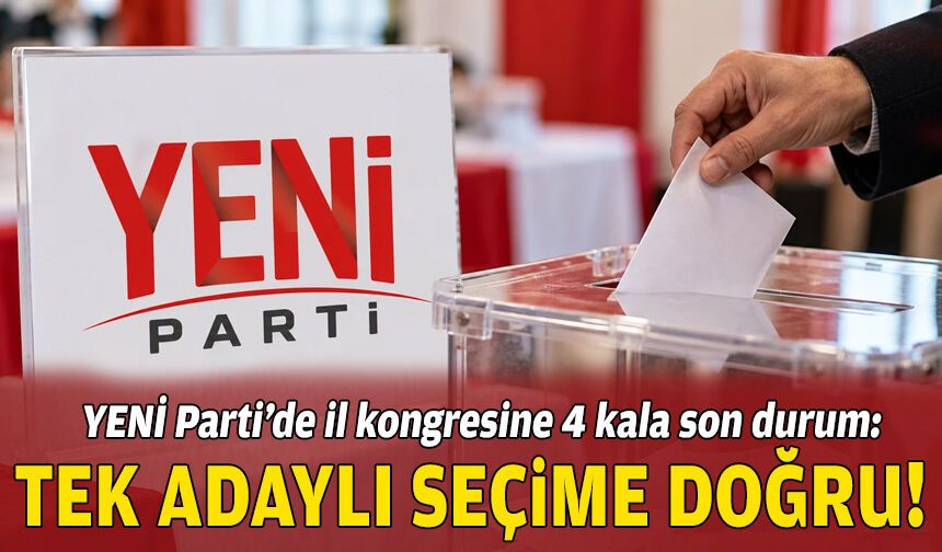 YENİ Parti’de il kongresine 4 kala son durum: Tek adaylı seçime doğru!