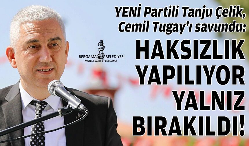 YENİ Partili Tanju Çelik, Cemil Tugay'ı savundu: Haksızlık yapılıyor, yalnız bırakıldı!