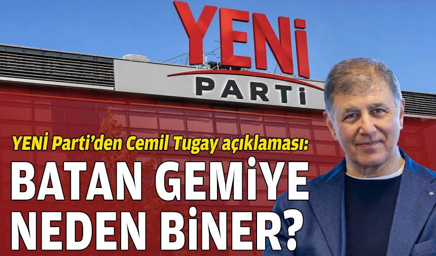 YENİ Parti’den Cemil Tugay açıklaması: Batan gemiye niye biner?