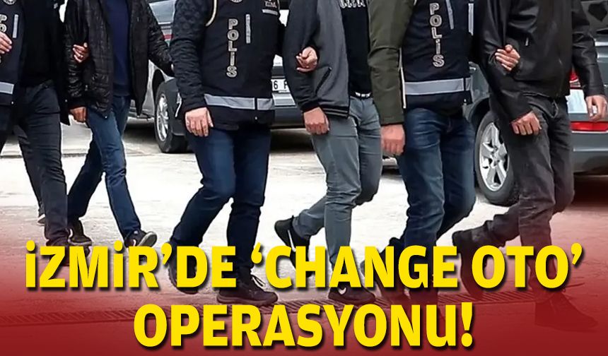 İzmir'de 'change oto' operasyonu!
