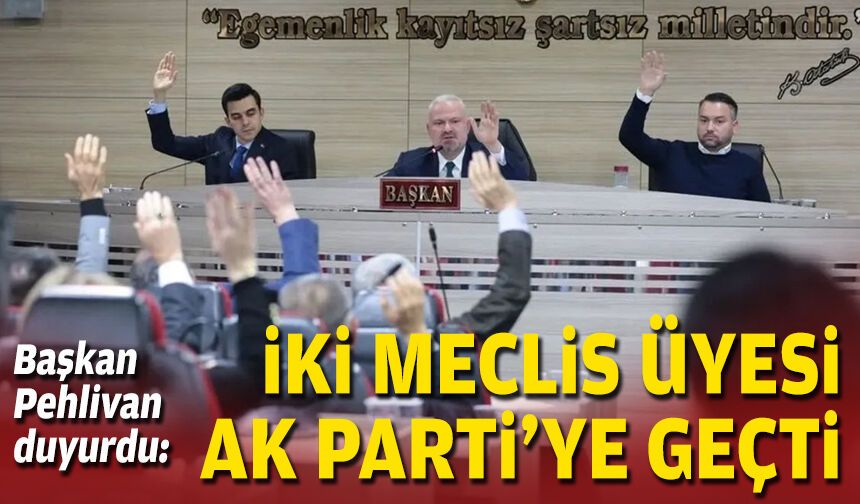 Başkan Pehlivan duyurdu: İki meclis üyesi AK Parti’ye geçti