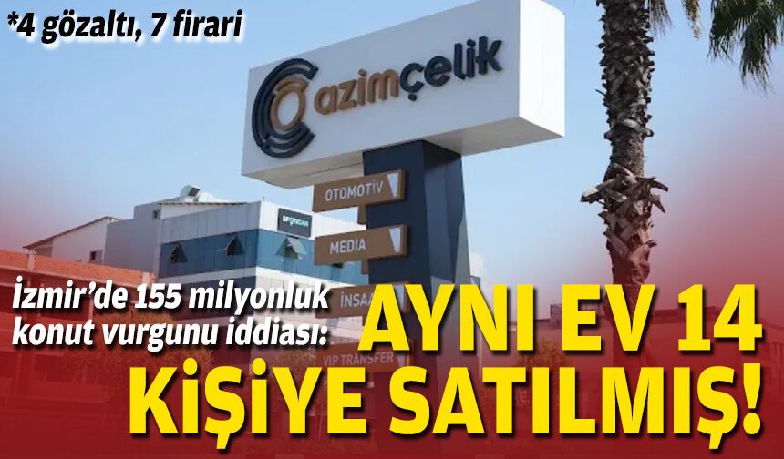İzmir’de 155 milyon TL’lik konut vurgunu iddiası: Aynı ev 14 kişiye satılmış!