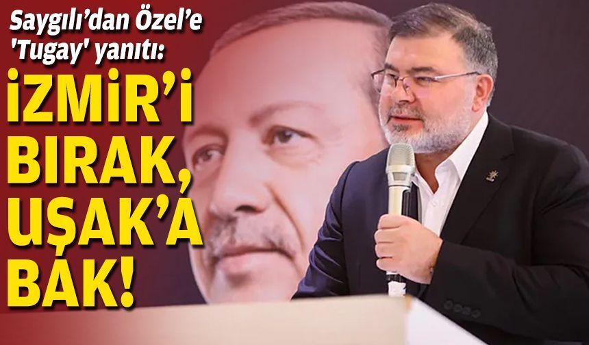 Saygılı’dan Özel’e 'Tugay' yanıtı: İzmir'i bırak, Uşak'a bak!