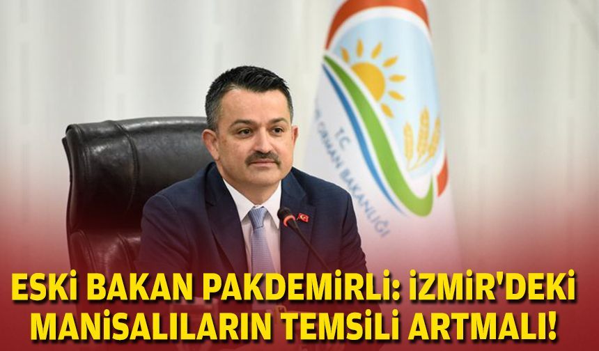 Eski Bakan Pakdemirli: İzmir'deki Manisalıların temsili artmalı!