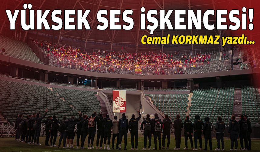 Cemal KORKMAZ yazdı… Yüksek ses işkencesi!