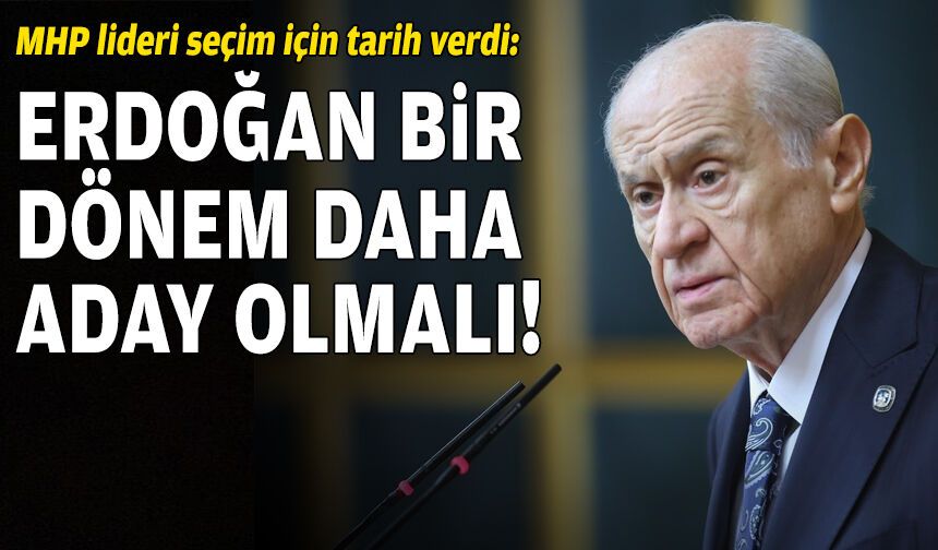Devlet Bahçeli: Erdoğan bir kez daha aday olmalı