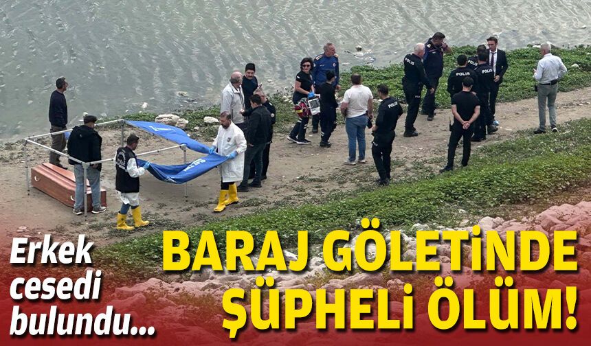 Baraj göletinde şüpheli ölüm: Erkek cesedi bulundu!