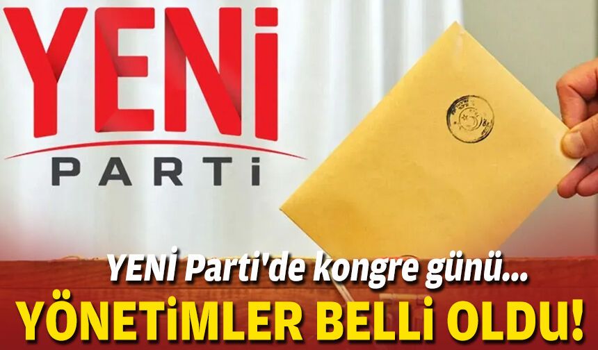 YENİ Parti'de kongre günü... Yönetimler belli oldu!