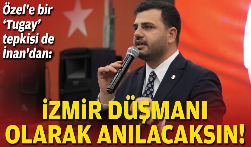 Özel'e bir Tugay tepkisi de İnan'dan: İzmir düşmanı olarak anılacaksın!