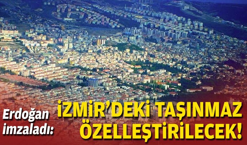 Erdoğan imzaladı: İzmir’deki taşınmaz özelleştirilecek!